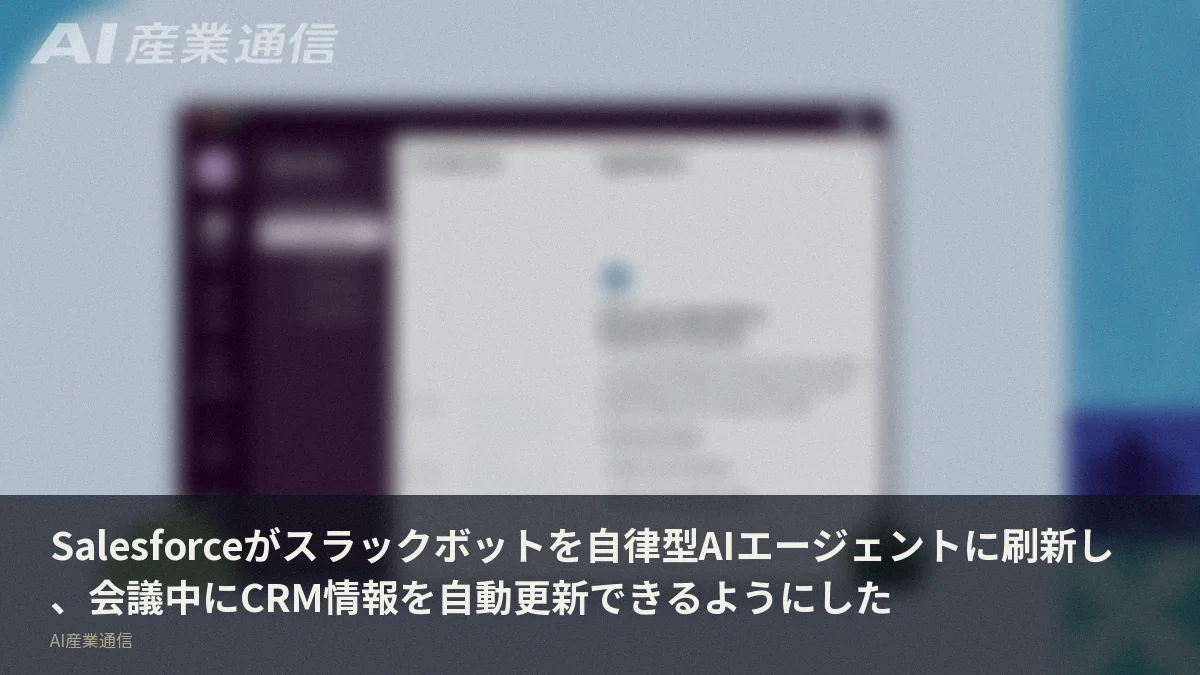 Salesforceがスラックボットを自律型AIエージェントに刷新し、会議中にCRM情報を自動更新できるようにした