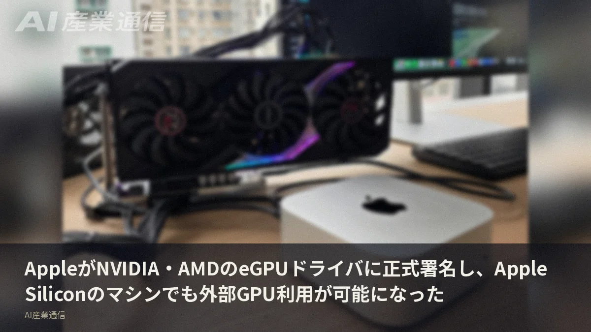 AppleがNVIDIA・AMDのeGPUドライバに正式署名し、Apple Siliconのマシンでも外部GPU利用が可能になった