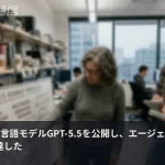 OpenAIがGPT-5.5を公開、エージェントAIが実務水準に到達