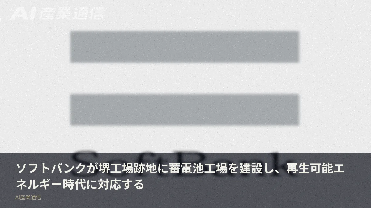 ソフトバンクが堺工場跡地に蓄電池工場を建設し、再生可能エネルギー時代に対応する