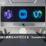 Zoom、会議後の業務をAIが代行する「ZoomMate」を正式提供開始