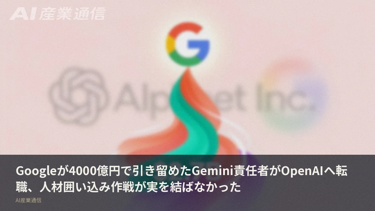 Googleが4000億円で引き留めたGemini責任者がOpenAIへ転職、人材囲い込み作戦が実を結ばなかった