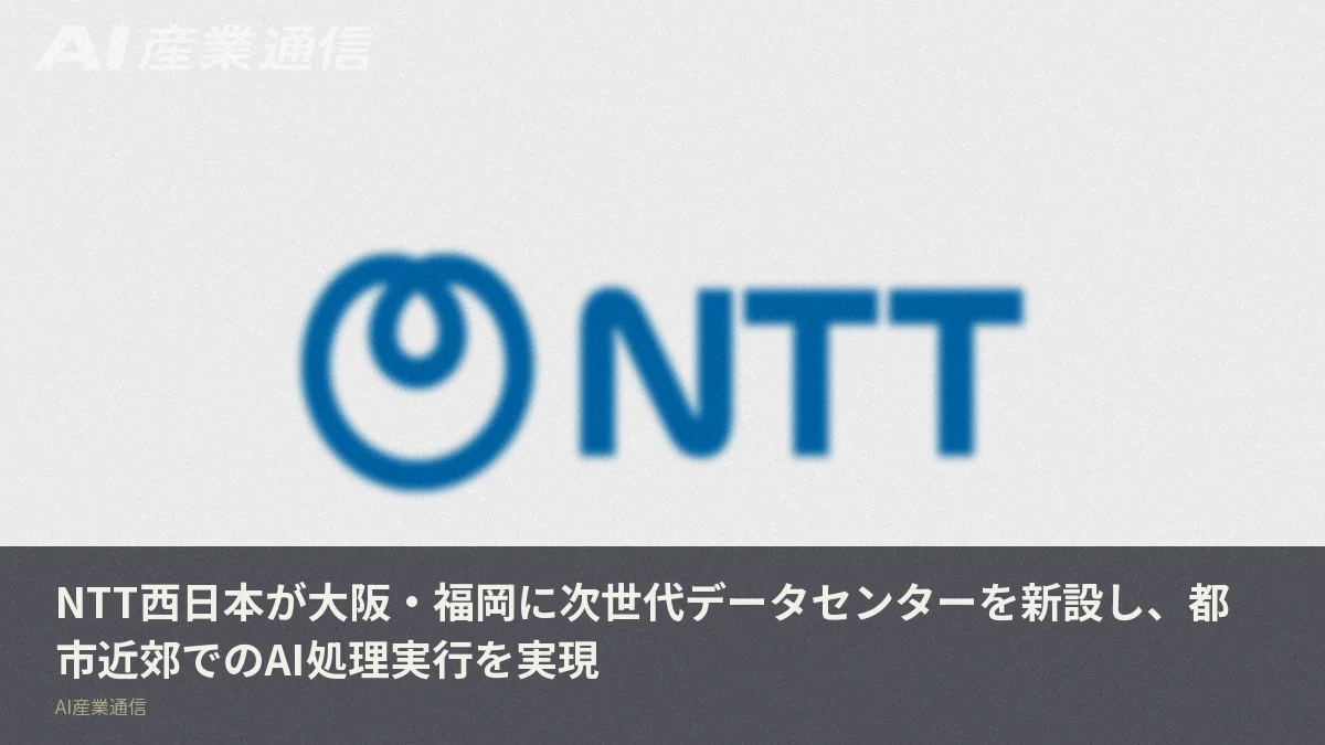 NTT西日本が大阪・福岡に次世代データセンターを新設し、都市近郊でのAI処理実行を実現