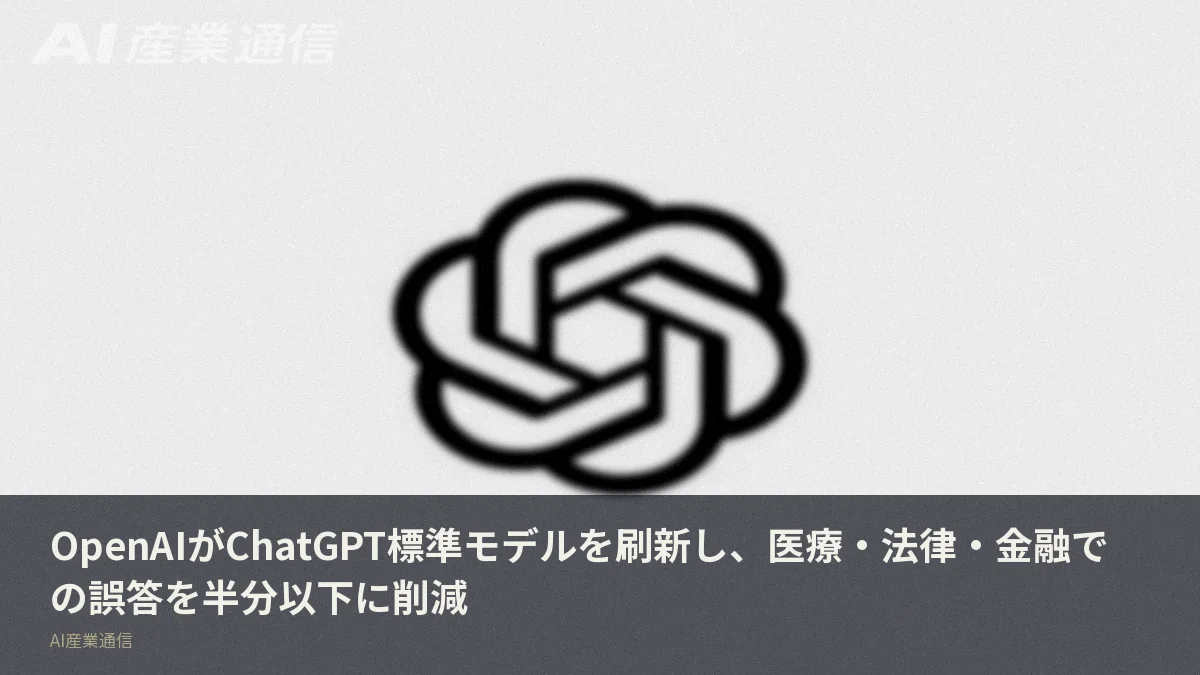 OpenAIがChatGPT標準モデルを刷新し、医療・法律・金融での誤答を半分以下に削減