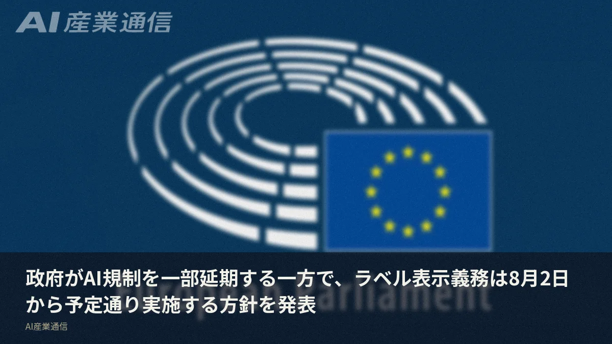 政府がAI規制を一部延期する一方で、ラベル表示義務は8月2日から予定通り実施する方針を発表